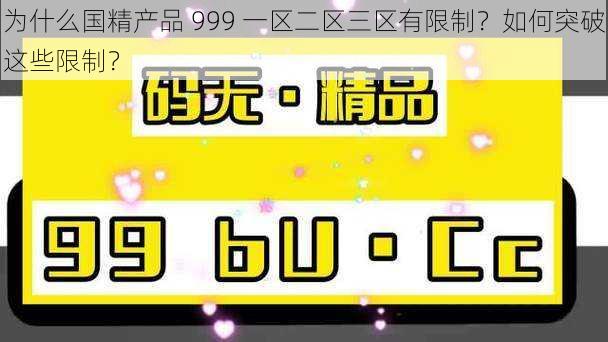 为什么国精产品 999 一区二区三区有限制？如何突破这些限制？