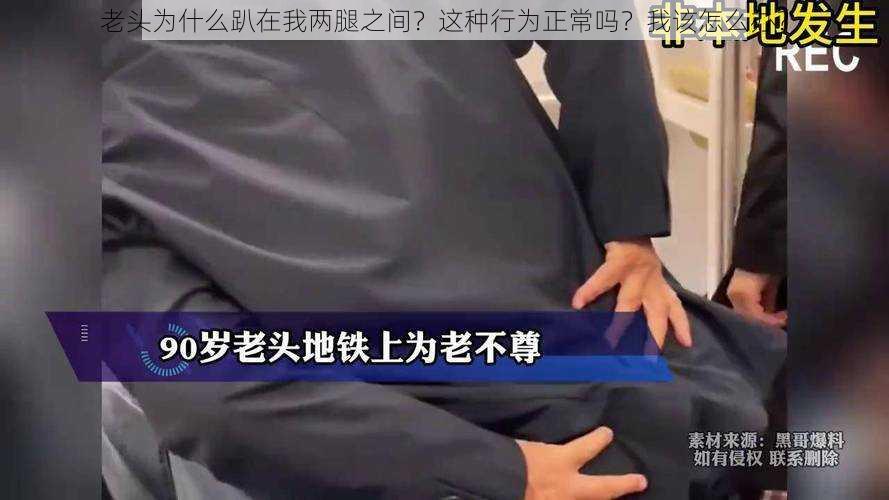 老头为什么趴在我两腿之间？这种行为正常吗？我该怎么办？