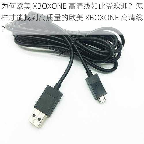 为何欧美 XBOXONE 高清线如此受欢迎？怎样才能找到高质量的欧美 XBOXONE 高清线？