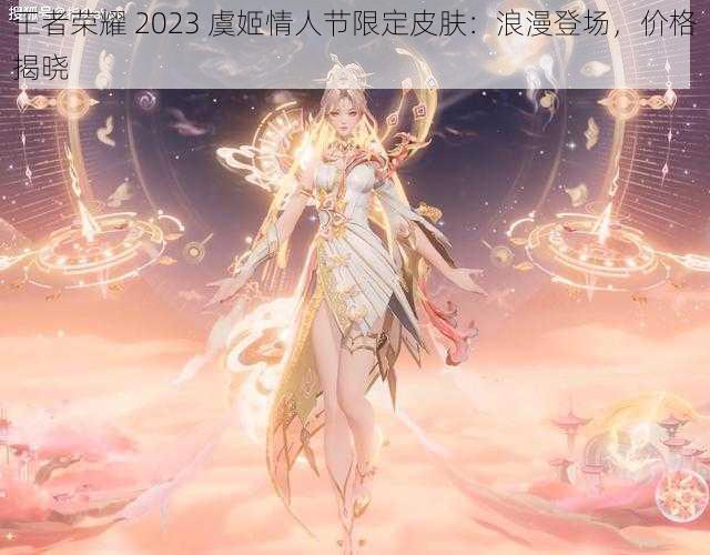 王者荣耀 2023 虞姬情人节限定皮肤：浪漫登场，价格揭晓