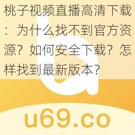 桃子视频直播高清下载：为什么找不到官方资源？如何安全下载？怎样找到最新版本？