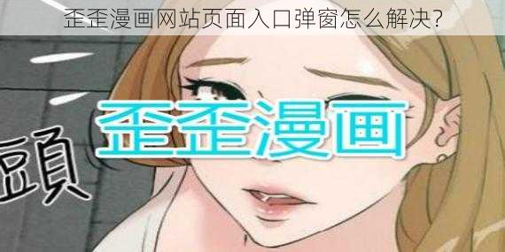 歪歪漫画网站页面入口弹窗怎么解决？