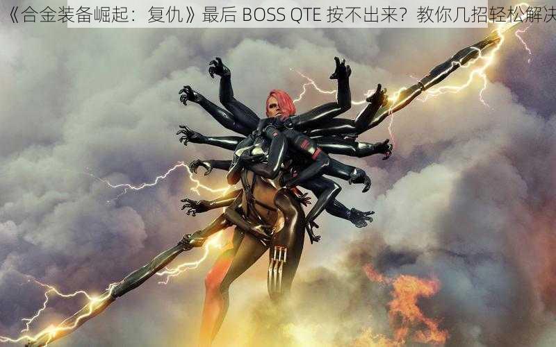 《合金装备崛起：复仇》最后 BOSS QTE 按不出来？教你几招轻松解决