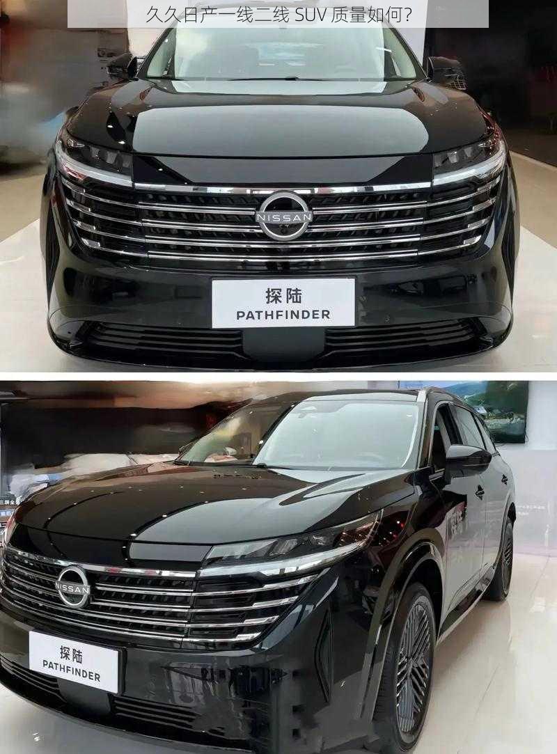 久久日产一线二线 SUV 质量如何？