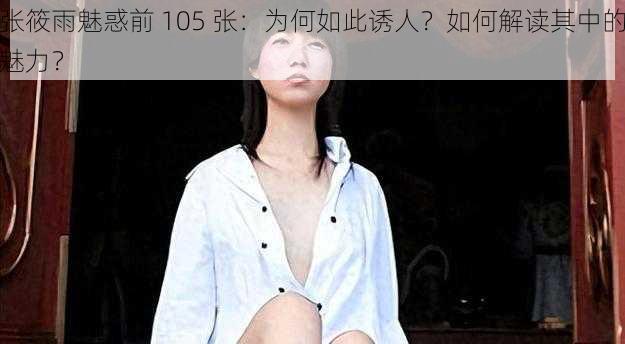 张筱雨魅惑前 105 张：为何如此诱人？如何解读其中的魅力？