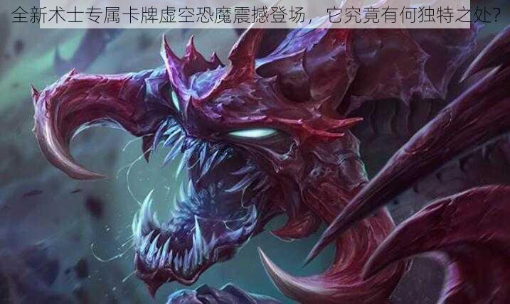 全新术士专属卡牌虚空恐魔震撼登场，它究竟有何独特之处？