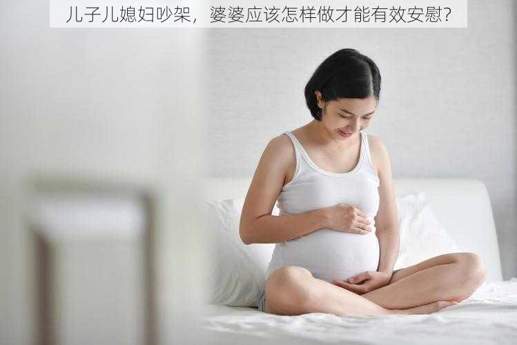 儿子儿媳妇吵架，婆婆应该怎样做才能有效安慰？