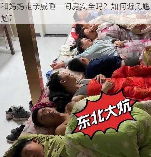 和妈妈走亲戚睡一间房安全吗？如何避免尴尬？