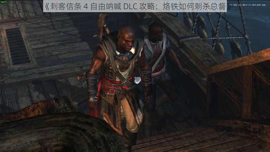 《刺客信条 4 自由呐喊 DLC 攻略：烙铁如何刺杀总督》