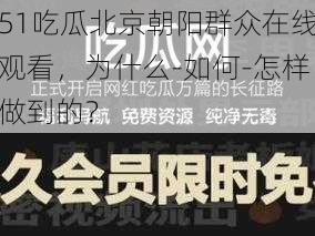 51吃瓜北京朝阳群众在线观看，为什么-如何-怎样做到的？