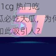 51cg 热门吃瓜必吃大瓜，为何如此吸引人？