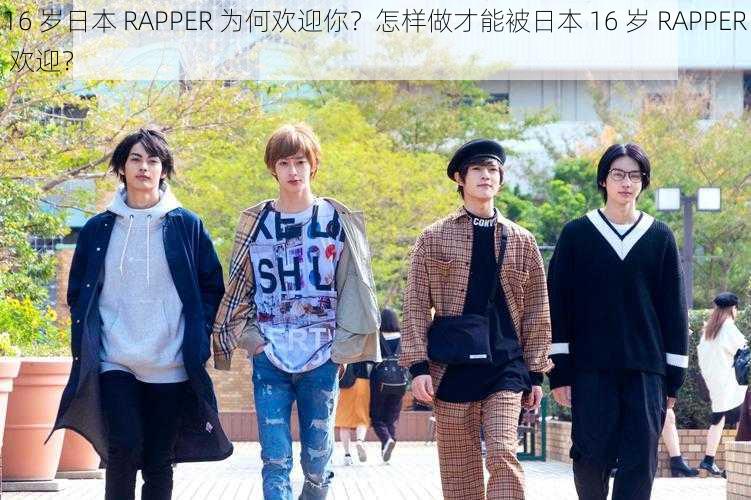 16 岁日本 RAPPER 为何欢迎你？怎样做才能被日本 16 岁 RAPPER 欢迎？