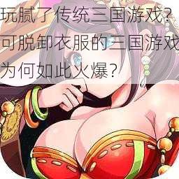 玩腻了传统三国游戏？可脱卸衣服的三国游戏为何如此火爆？