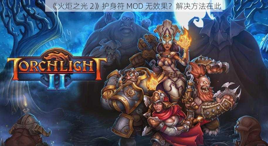 《火炬之光 2》护身符 MOD 无效果？解决方法在此