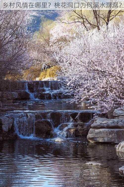 乡村风情在哪里？桃花洞口为何溪水潺潺？