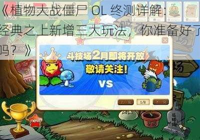 《植物大战僵尸 OL 终测详解：经典之上新增三大玩法，你准备好了吗？》