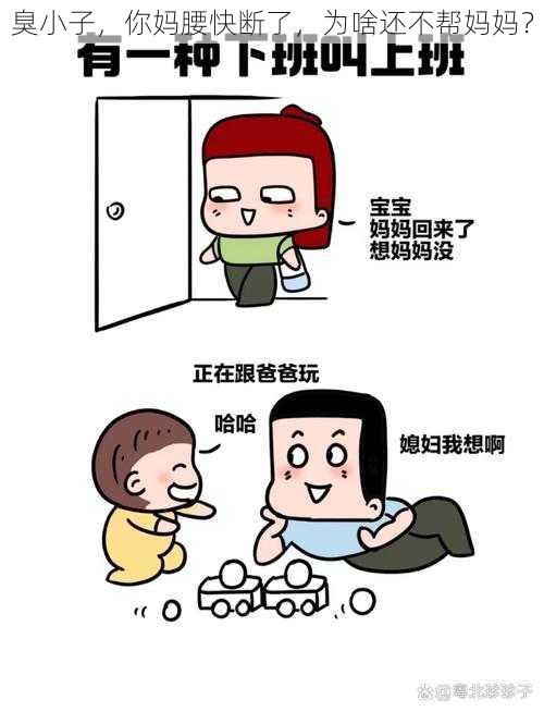 臭小子，你妈腰快断了，为啥还不帮妈妈？