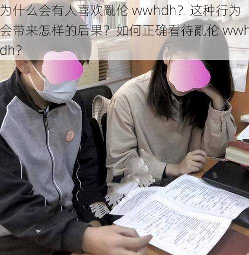 为什么会有人喜欢亂伦 wwhdh？这种行为会带来怎样的后果？如何正确看待亂伦 wwhdh？