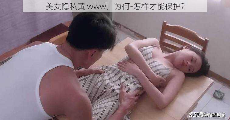 美女隐私黄 www，为何-怎样才能保护？