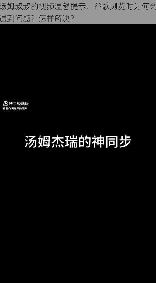 汤姆叔叔的视频温馨提示：谷歌浏览时为何会遇到问题？怎样解决？