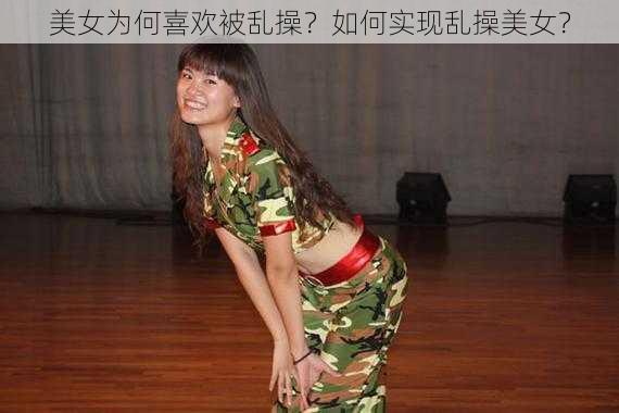 美女为何喜欢被乱操？如何实现乱操美女？