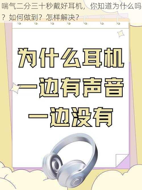 喘气二分三十秒戴好耳机，你知道为什么吗？如何做到？怎样解决？