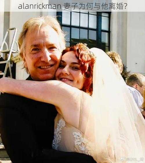 alanrickman 妻子为何与他离婚？