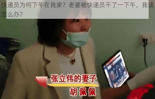 快递员为何下午在我家？老婆被快递员干了一下午，我该怎么办？