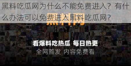 黑料吃瓜网为什么不能免费进入？有什么办法可以免费进入黑料吃瓜网？