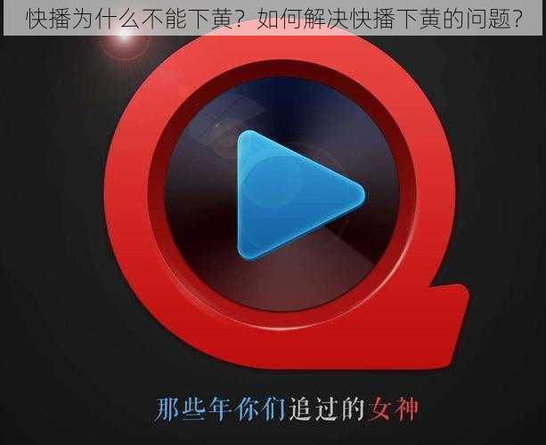 快播为什么不能下黄？如何解决快播下黄的问题？