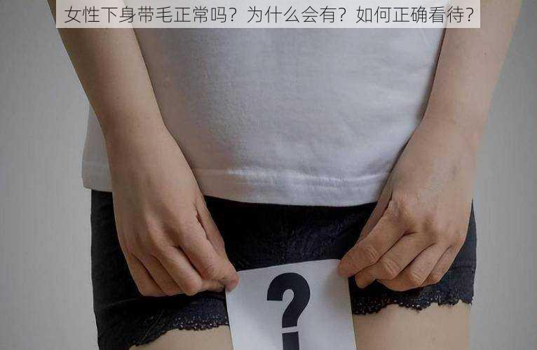 女性下身带毛正常吗？为什么会有？如何正确看待？