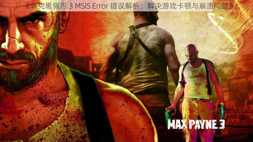 《马克思佩恩 3 MSIS Error 错误解析：解决游戏卡顿与崩溃问题》