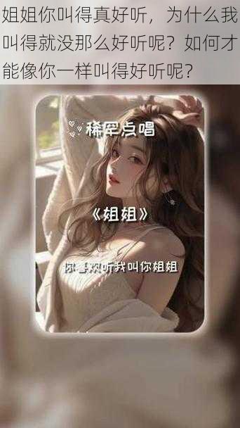 姐姐你叫得真好听，为什么我叫得就没那么好听呢？如何才能像你一样叫得好听呢？