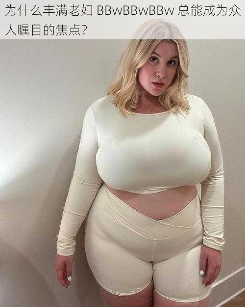 为什么丰满老妇 BBwBBwBBw 总能成为众人瞩目的焦点？