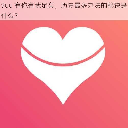 9uu 有你有我足矣，历史最多办法的秘诀是什么？