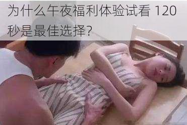 为什么午夜福利体验试看 120 秒是最佳选择？