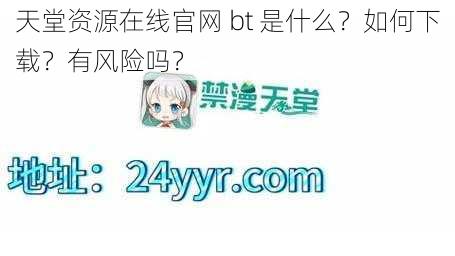 天堂资源在线官网 bt 是什么？如何下载？有风险吗？