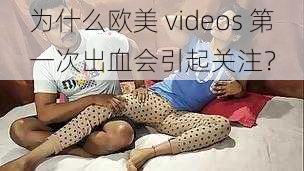 为什么欧美 videos 第一次出血会引起关注？