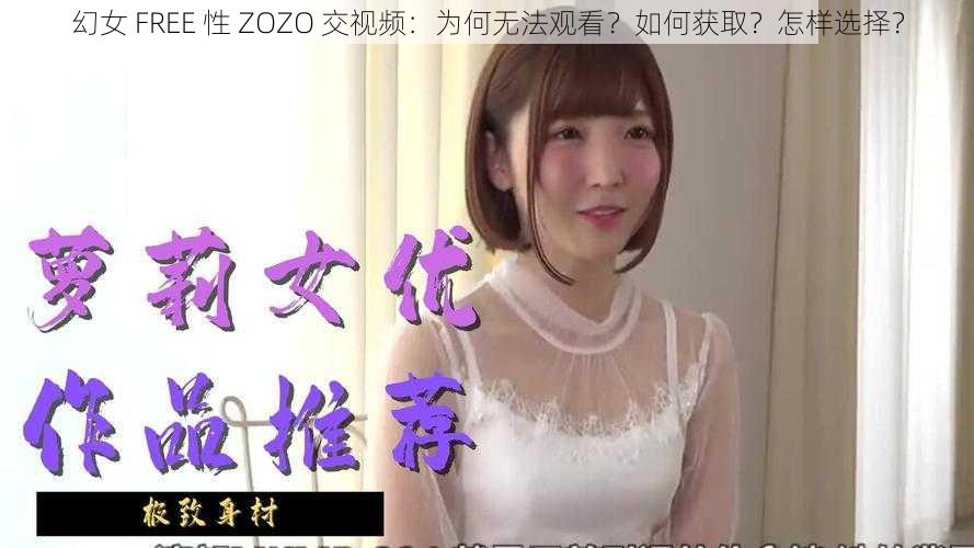 幻女 FREE 性 ZOZO 交视频：为何无法观看？如何获取？怎样选择？