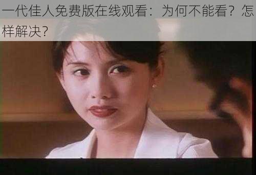 一代佳人免费版在线观看：为何不能看？怎样解决？