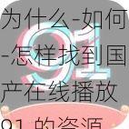 为什么-如何-怎样找到国产在线播放 91 的资源？