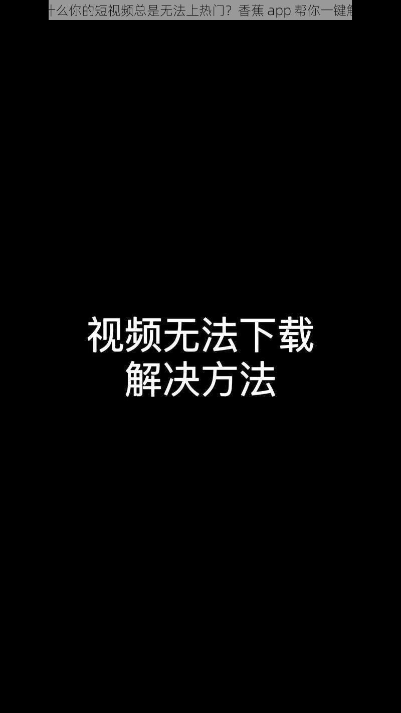 为什么你的短视频总是无法上热门？香蕉 app 帮你一键解决