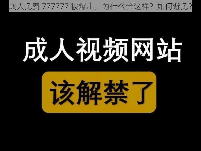 成人免费 777777 被爆出，为什么会这样？如何避免？