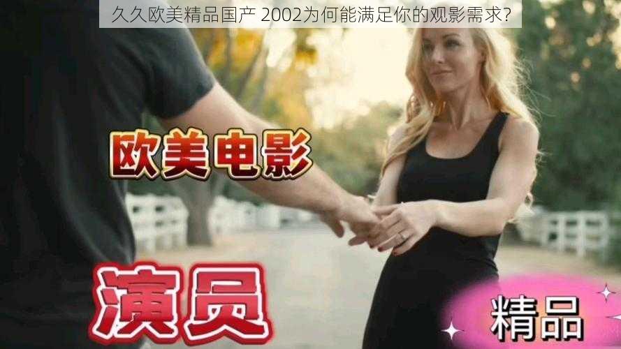 久久欧美精品国产 2002为何能满足你的观影需求？