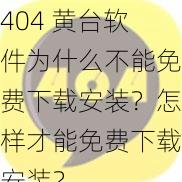 404 黄台软件为什么不能免费下载安装？怎样才能免费下载安装？