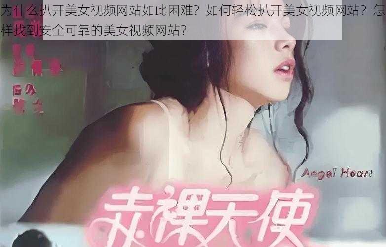 为什么扒开美女视频网站如此困难？如何轻松扒开美女视频网站？怎样找到安全可靠的美女视频网站？