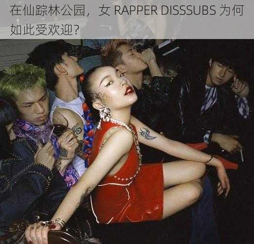 在仙踪林公园，女 RAPPER DISSSUBS 为何如此受欢迎？