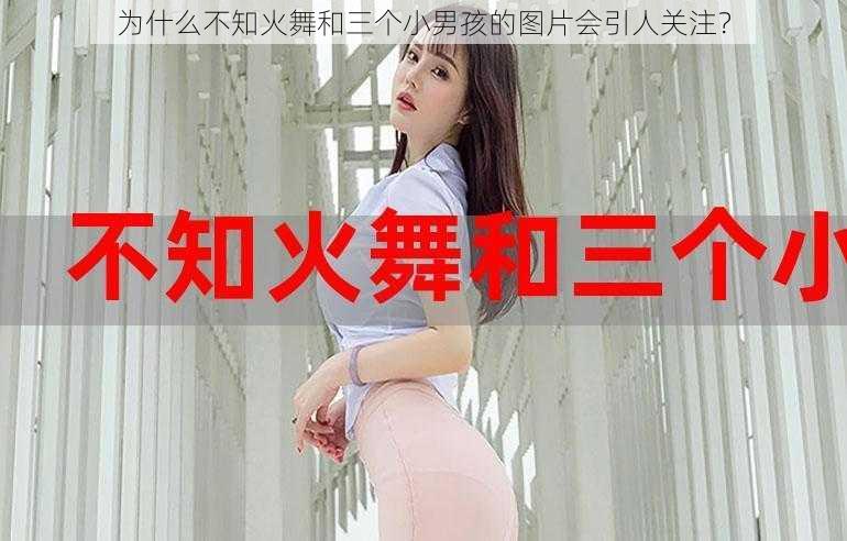 为什么不知火舞和三个小男孩的图片会引人关注？