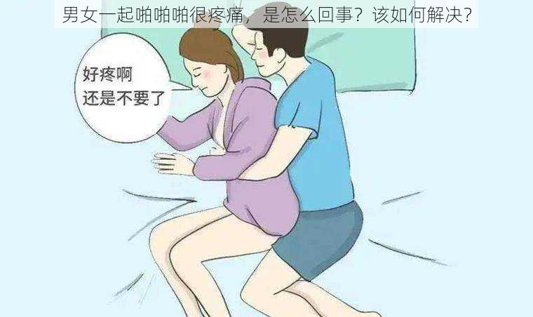 男女一起啪啪啪很疼痛，是怎么回事？该如何解决？