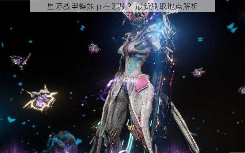 星际战甲蝶妹 p 在哪刷？最新刷取地点解析